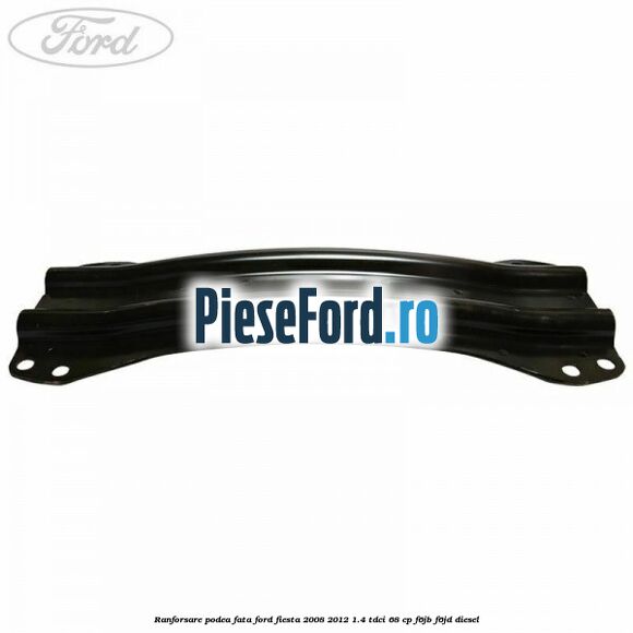 Ranforsare podea fata Ford Fiesta 2008-2012 1.4 TDCi 68 cp Ranforsare podea fata Ford Fiesta 2008-2012 1.4 TDCi 68 cp F6JB, F6JD diesel