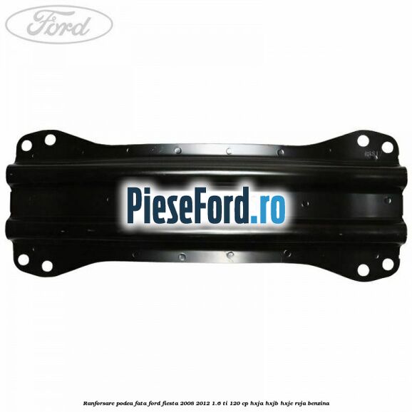Ranforsare podea fata Ford Fiesta 2008-2012 1.6 Ti 120 cp HXJA, HXJB, HXJE, RVJA benzina