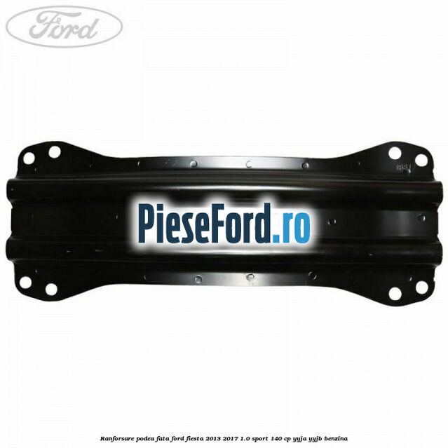 Ranforsare podea fata Ford Fiesta 2013-2017 1.0 Sport 140 cp YYJA, YYJB benzina