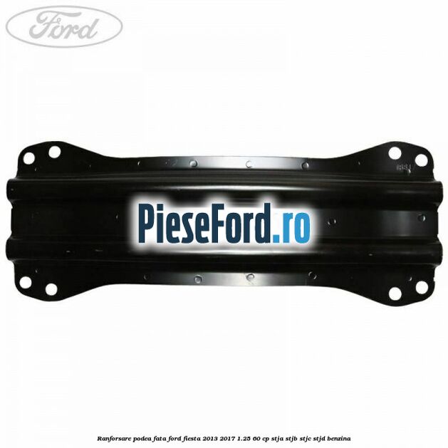 Ranforsare podea fata Ford Fiesta 2013-2017 1.25 60 cp STJA, STJB, STJC, STJD benzina