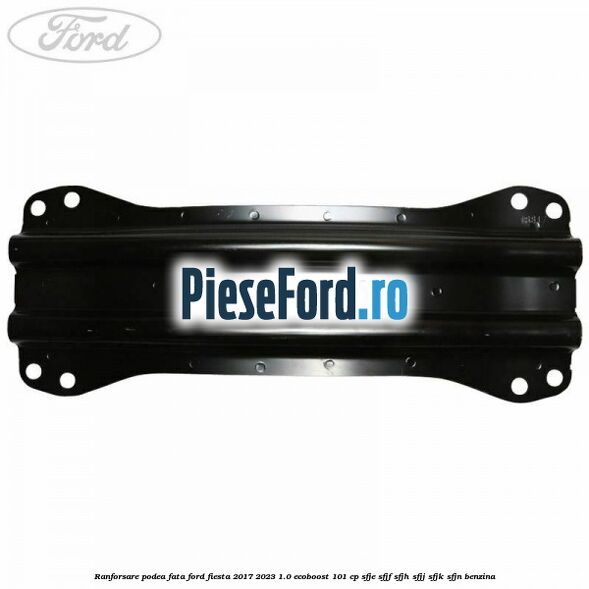 Ranforsare podea fata Ford Fiesta 2017-2023 1.0 EcoBoost 101 cp SFJE, SFJF, SFJH, SFJJ, SFJK, SFJN benzina
