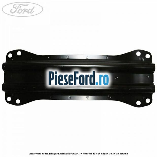 Ranforsare podea fata Ford Fiesta 2017-2023 1.0 EcoBoost 124 cp M1JL, M1JM, M1JP benzina