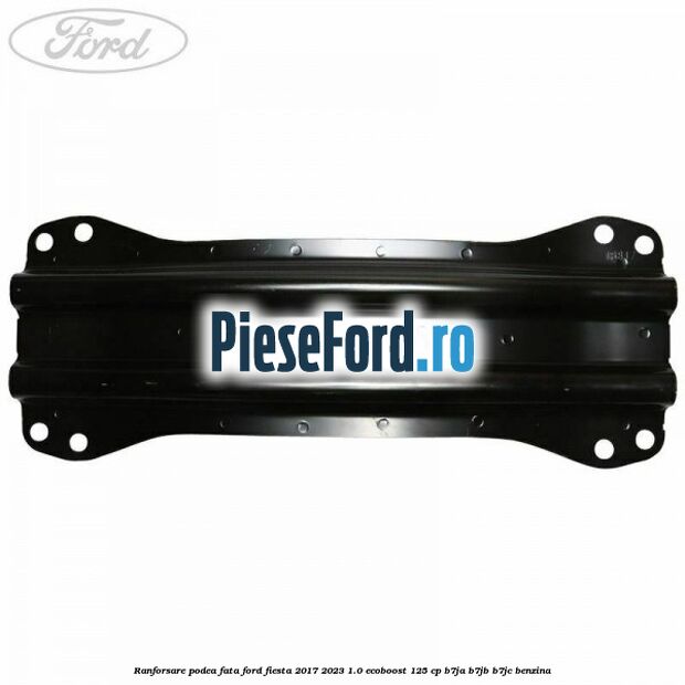 Ranforsare podea fata Ford Fiesta 2017-2023 1.0 EcoBoost 125 cp B7JA, B7JB, B7JC benzina
