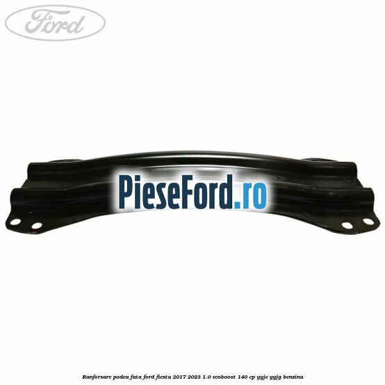Ranforsare podea fata Ford Fiesta 2017-2023 1.0 EcoBoost 140 cp YYJE, YYJG benzina