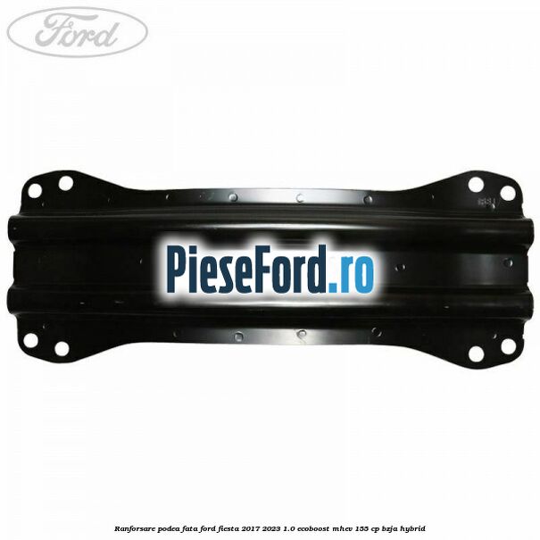 Ranforsare podea fata Ford Fiesta 2017-2023 1.0 EcoBoost mHEV 155 cp BZJA Hybrid