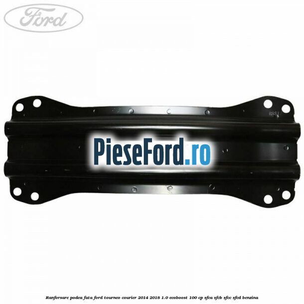 Ranforsare podea fata Ford Tourneo Courier 2014-2018 1.0 EcoBoost 100 cp SFCA, SFCB, SFCC, SFCD benzina