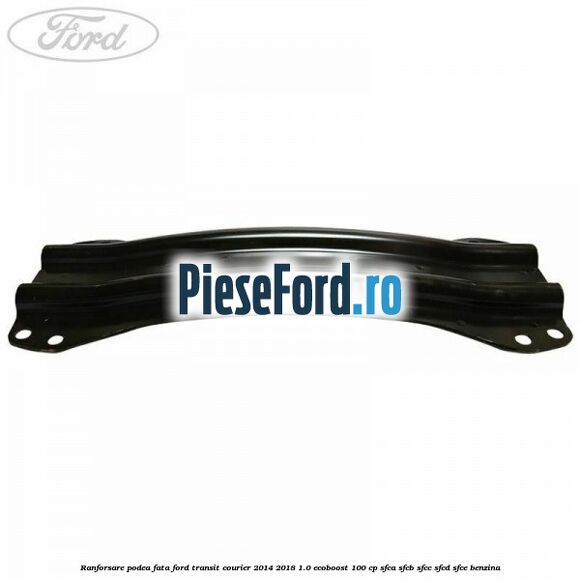 Ranforsare podea fata Ford Transit Courier 2014-2018 1.0 EcoBoost 100 cp SFCA, SFCB, SFCC, SFCD, SFCE benzina