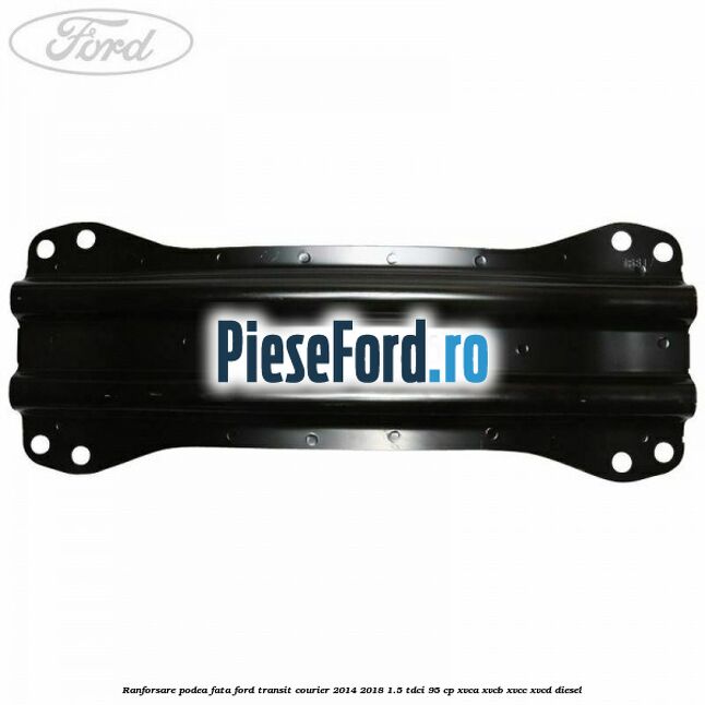 Ranforsare podea fata Ford Transit Courier 2014-2018 1.5 TDCi 95 cp XVCA, XVCB, XVCC, XVCD diesel