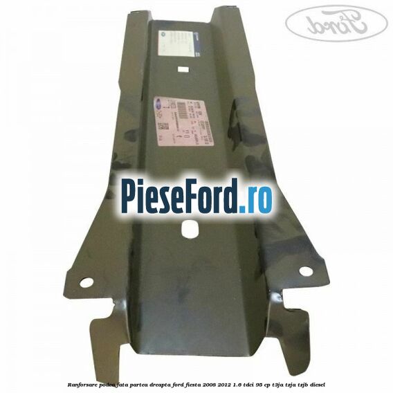 Ranforsare podea fata partea dreapta Ford Fiesta 2008-2012 1.6 TDCi 95 cp T3JA, TZJA, TZJB diesel