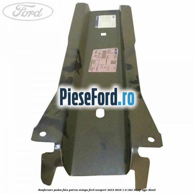 Ranforsare podea fata partea stanga Ford EcoSport 2013-2018 1.5 TDCi 90 cp UGJE diesel