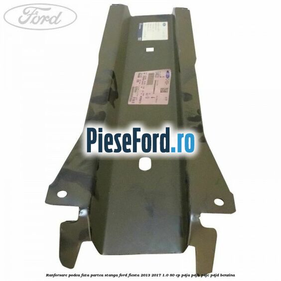 Ranforsare podea fata partea stanga Ford Fiesta 2013-2017 1.0 80 cp Ranforsare podea fata partea stanga Ford Fiesta 2013-2017 1.0 80 cp P4JA, P4JB, P4JC, P4JD benzina