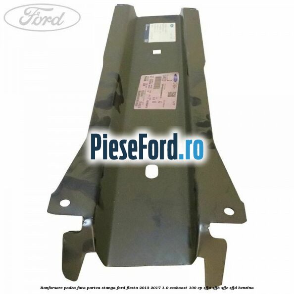Ranforsare podea fata partea stanga Ford Fiesta 2013-2017 1.0 EcoBoost 100 cp SFJA, SFJB, SFJC, SFJD benzina
