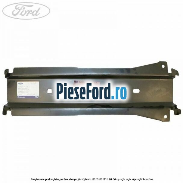 Ranforsare podea fata partea stanga Ford Fiesta 2013-2017 1.25 60 cp STJA, STJB, STJC, STJD benzina