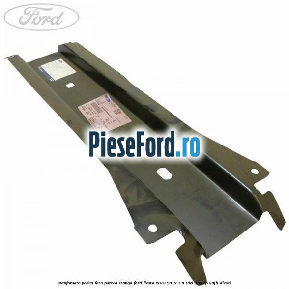 Ranforsare podea fata partea stanga Ford Fiesta 2013-2017 1.5 TDCi 100 cp XUJH diesel