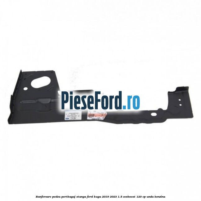 Ranforsare podea portbagaj stanga Ford Kuga 2019-2023 1.5 EcoBoost 120 cp UNDA benzina