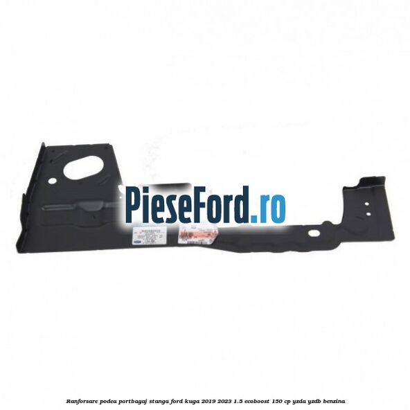 Ranforsare podea portbagaj stanga Ford Kuga 2019-2023 1.5 EcoBoost 150 cp YZDA, YZDB benzina