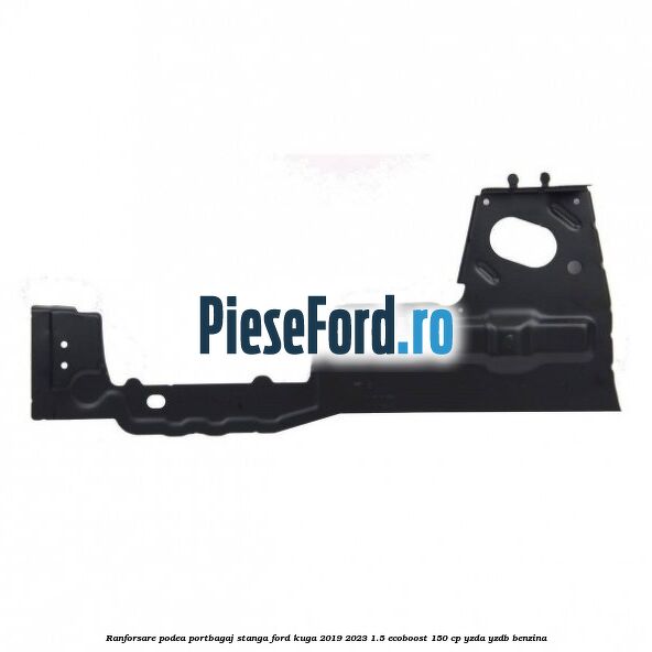 Ranforsare podea portbagaj stanga Ford Kuga 2019-2023 1.5 EcoBoost 150 cp YZDA, YZDB benzina