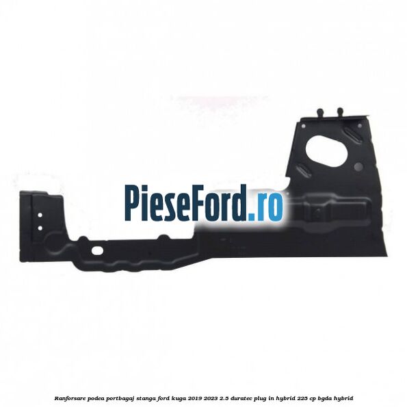 Ranforsare podea portbagaj stanga Ford Kuga 2019-2023 2.5 Duratec Plug-in-Hybrid 225 cp BGDA hybrid