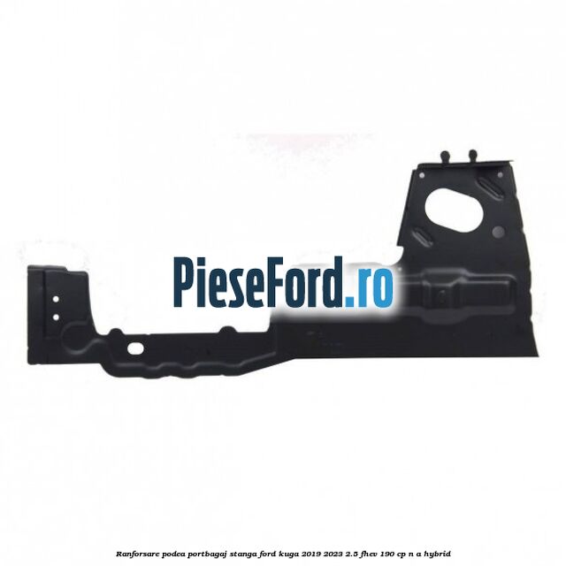 Ranforsare podea portbagaj stanga Ford Kuga 2019-2023 2.5 FHEV 190 cp n/a hybrid