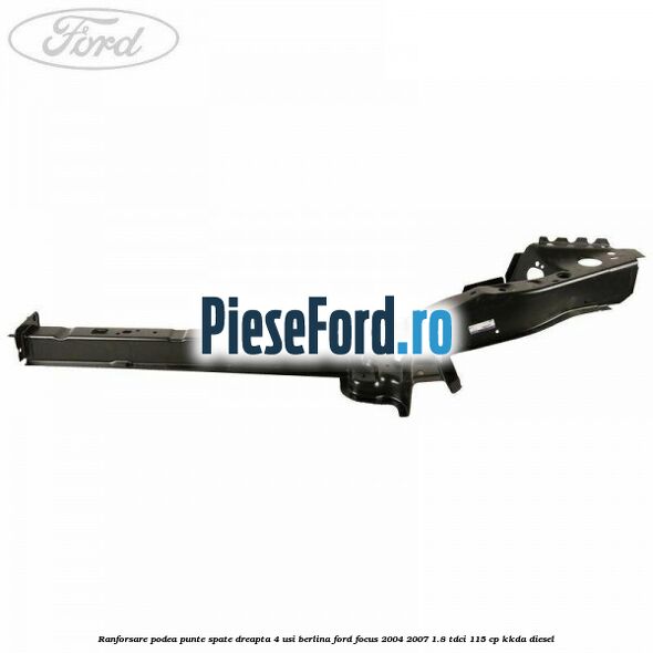 Ranforsare podea punte spate dreapta 4 usi berlina Ford Focus 2004-2007 1.8 TDCi 115 cp KKDA diesel
