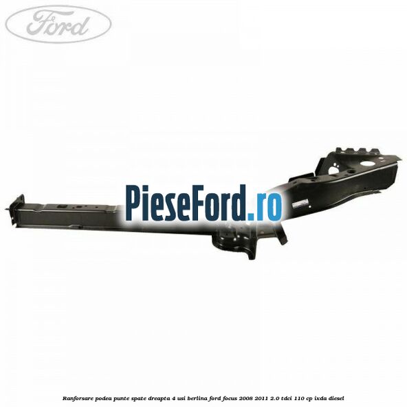 Ranforsare podea punte spate dreapta 4 usi berlina Ford Focus 2008-2011 2.0 TDCi 110 cp IXDA diesel