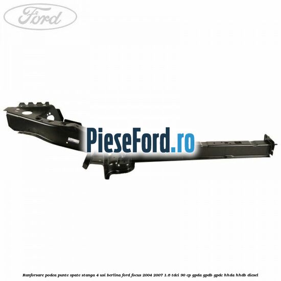 Ranforsare podea punte spate stanga 4 usi berlina Ford Focus 2004-2007 1.6 TDCi 90 cp GPDA, GPDB, GPDC, HHDA, HHDB diesel