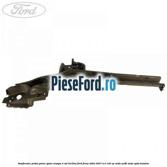 Ranforsare podea punte spate stanga 4 usi berlina Ford Focus 2004-2007 2.0 145 cp Ranforsare podea punte spate stanga 4 usi berlina Ford Focus 2004-2007 2.0 145 cp AODA, AODB, AODE, SYDA benzina