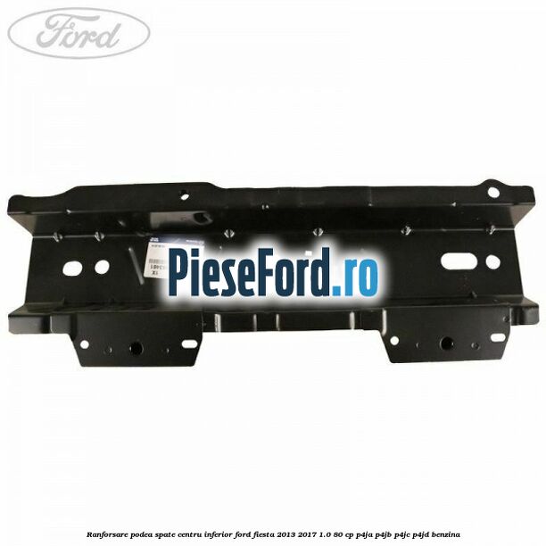 Ranforsare podea spate centru inferior Ford Fiesta 2013-2017 1.0 80 cp P4JA, P4JB, P4JC, P4JD benzina