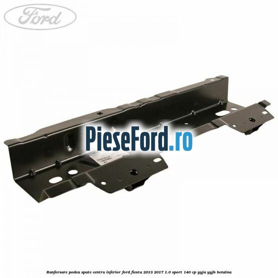 Ranforsare podea spate centru inferior Ford Fiesta 2013-2017 1.0 Sport 140 cp YYJA, YYJB benzina