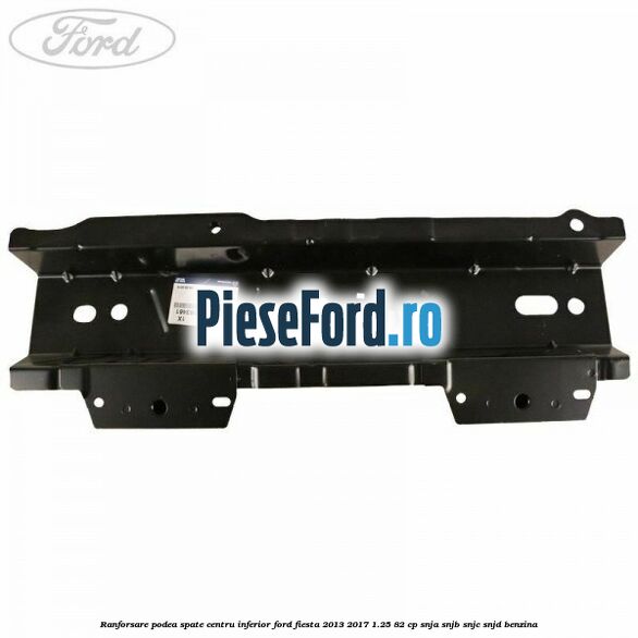 Ranforsare podea spate centru inferior Ford Fiesta 2013-2017 1.25 82 cp SNJA, SNJB, SNJC, SNJD benzina