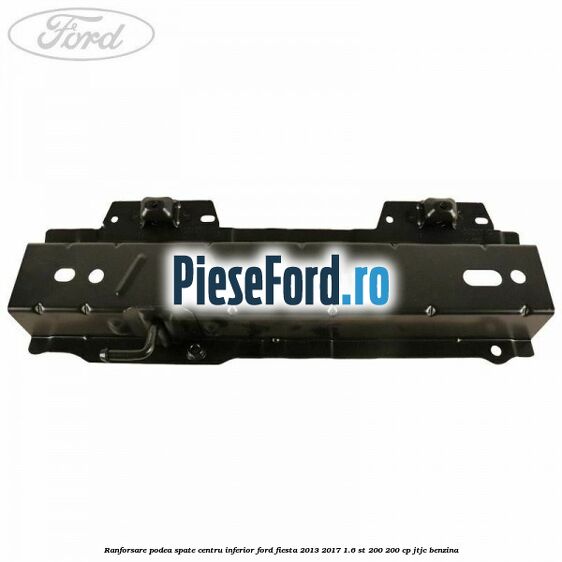 Ranforsare podea spate centru inferior Ford Fiesta 2013-2017 1.6 ST 200 200 cp JTJC benzina