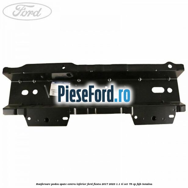 Ranforsare podea spate centru inferior Ford Fiesta 2017-2023 1.1 Ti-VCT 75 cp FSJB benzina