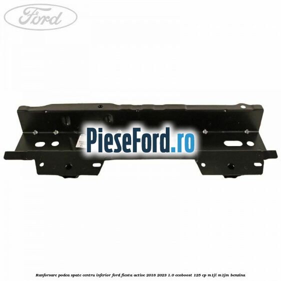 Ranforsare podea spate centru inferior Ford Fiesta Active 2018-2023 1.0 EcoBoost 125 cp Ranforsare podea spate centru inferior Ford Fiesta Active 2018-2023 1.0 EcoBoost 125 cp M1JL, M1JM benzina