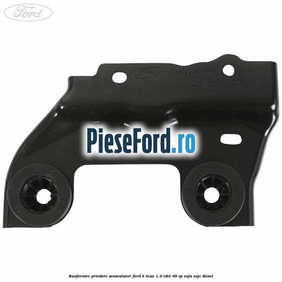 Ranforsare prindere acumulator Ford B-Max 1.5 TDCi 95 cp XVJA, XVJC diesel