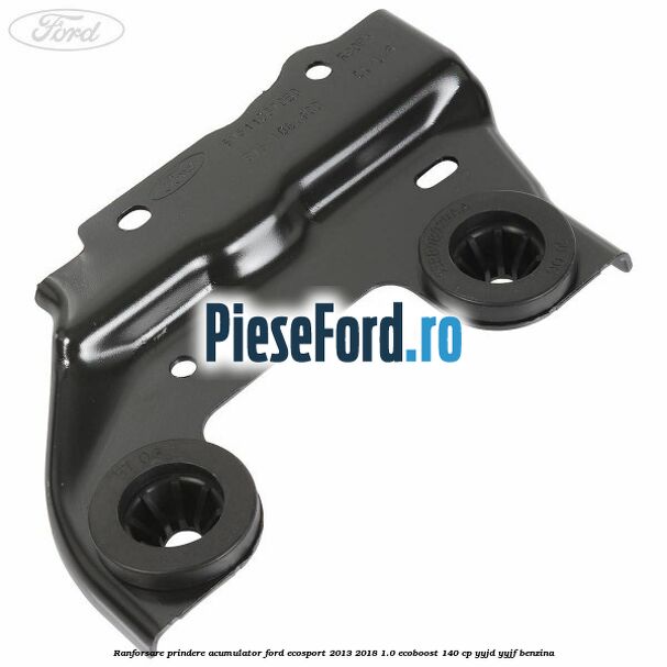 Ranforsare prindere acumulator Ford EcoSport 2013-2018 1.0 EcoBoost 140 cp YYJD, YYJF benzina