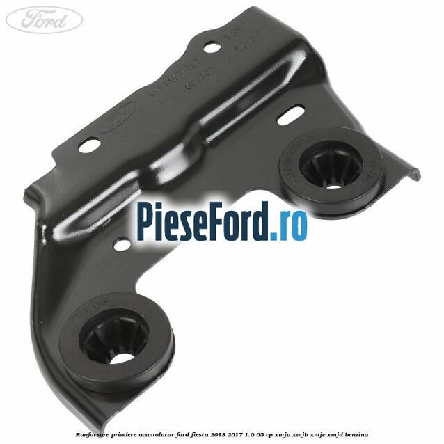 Ranforsare prindere acumulator Ford Fiesta 2013-2017 1.0 65 cp XMJA, XMJB, XMJC, XMJD benzina