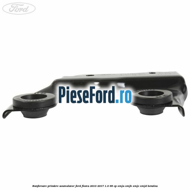 Ranforsare prindere acumulator Ford Fiesta 2013-2017 1.0 65 cp XMJA, XMJB, XMJC, XMJD benzina