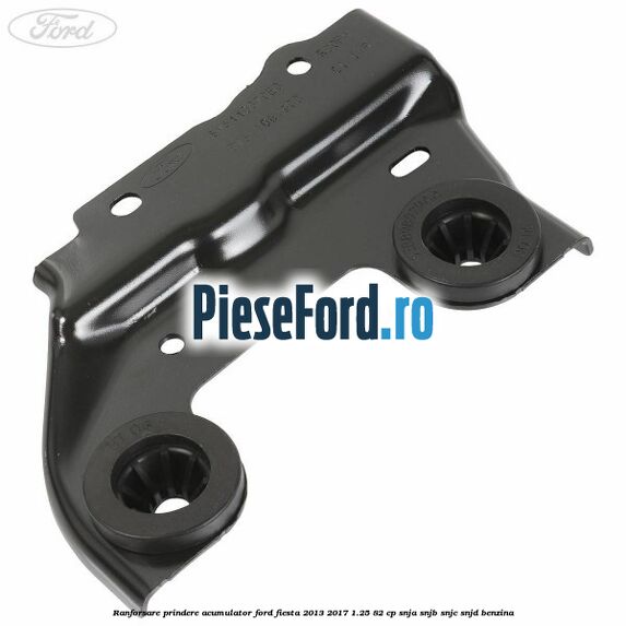 Ranforsare prindere acumulator Ford Fiesta 2013-2017 1.25 82 cp SNJA, SNJB, SNJC, SNJD benzina