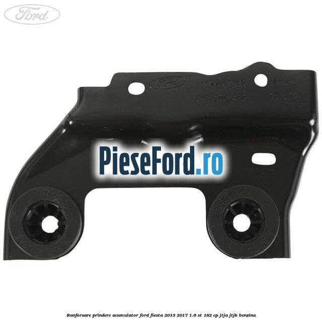 Ranforsare prindere acumulator Ford Fiesta 2013-2017 1.6 ST 182 cp JTJA, JTJB benzina