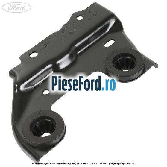 Ranforsare prindere acumulator Ford Fiesta 2013-2017 1.6 Ti 105 cp IQJA, IQJC, IQJE benzina