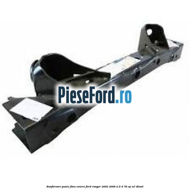 Ranforsare punte fata centru Ford Ranger 2002-2006 2.5 D 78 cp WL diesel