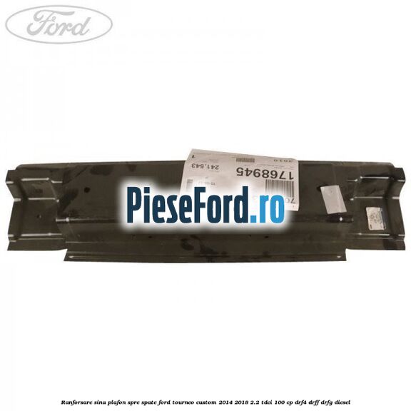 Ranforsare sina plafon spre spate Ford Tourneo Custom 2014-2018 2.2 TDCi 100 cp Ranforsare sina plafon spre spate Ford Tourneo Custom 2014-2018 2.2 TDCi 100 cp DRF4, DRFF, DRFG diesel