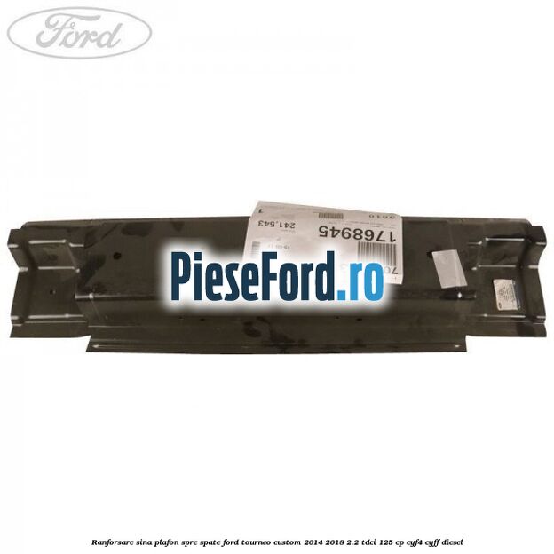 Ranforsare sina plafon spre spate Ford Tourneo Custom 2014-2018 2.2 TDCi 125 cp Ranforsare sina plafon spre spate Ford Tourneo Custom 2014-2018 2.2 TDCi 125 cp CYF4, CYFF diesel