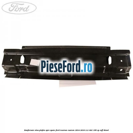 Ranforsare sina plafon spre spate Ford Tourneo Custom 2014-2018 2.2 TDCi 155 cp CVFF diesel