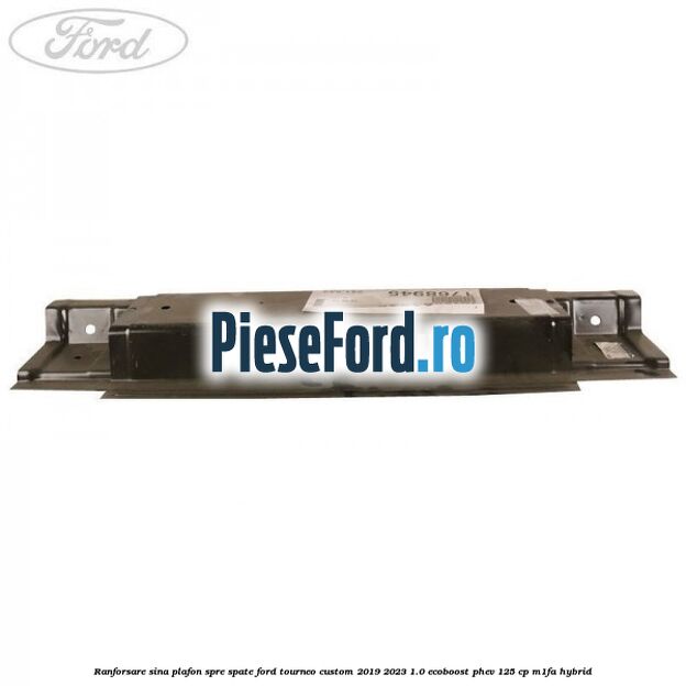 Ranforsare sina plafon spre spate Ford Tourneo Custom 2019-2023 1.0 EcoBoost PHEV 125 cp M1FA Hybrid