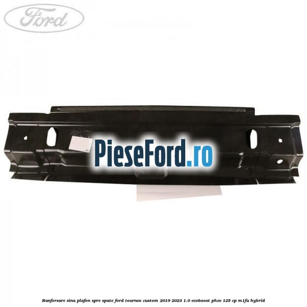 Ranforsare sina plafon spre spate Ford Tourneo Custom 2019-2023 1.0 EcoBoost PHEV 125 cp M1FA Hybrid