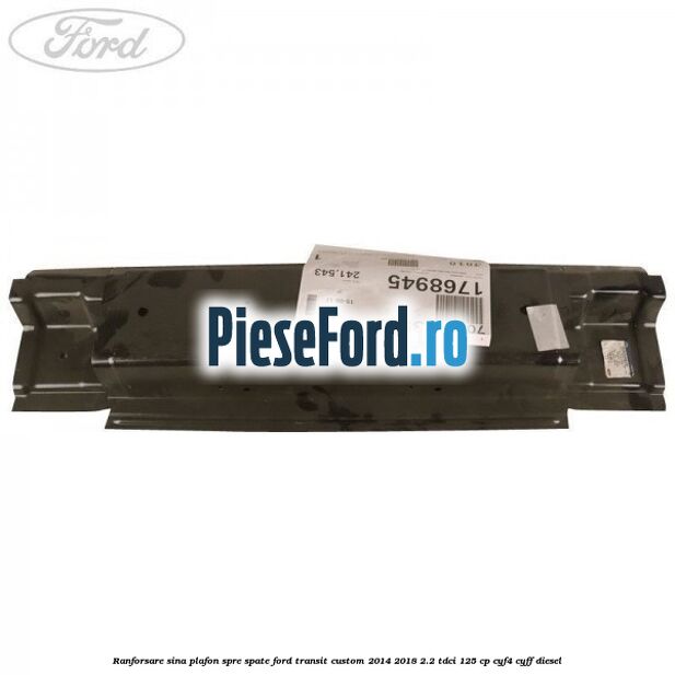 Ranforsare sina plafon spre spate Ford Transit Custom 2014-2018 2.2 TDCi 125 cp CYF4, CYFF diesel