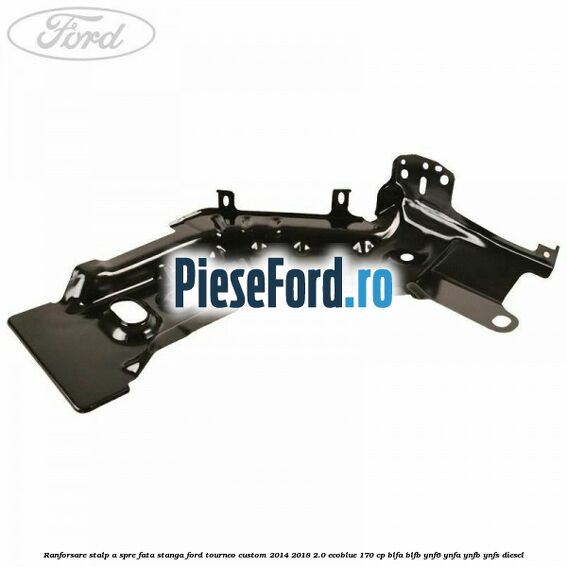Ranforsare stalp A spre fata stanga Ford Tourneo Custom 2014-2018 2.0 EcoBlue 170 cp BLFA, BLFB, YNF6, YNFA, YNFB, YNFS diesel
