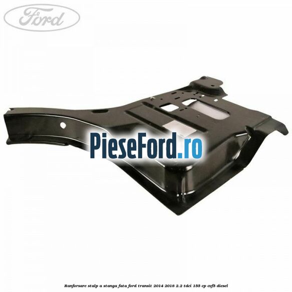 Ranforsare stalp A stanga fata Ford Transit 2014-2018 2.2 TDCi 155 cp