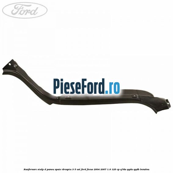 Ranforsare stalp D panou spate dreapta 3/5 usi Ford Focus 2004-2007 1.8 125 cp Q7DA, QQDA, QQDB benzina